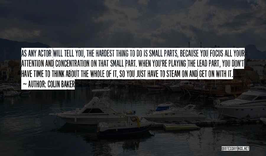 Colin Baker Quotes: As Any Actor Will Tell You, The Hardest Thing To Do Is Small Parts, Because You Focus All Your Attention