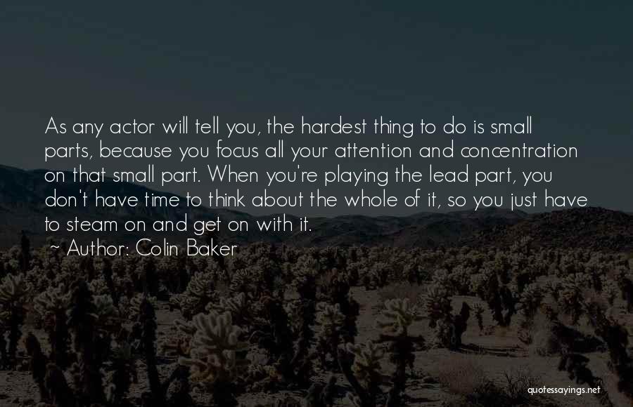 Colin Baker Quotes: As Any Actor Will Tell You, The Hardest Thing To Do Is Small Parts, Because You Focus All Your Attention