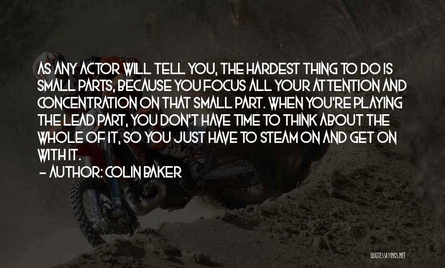 Colin Baker Quotes: As Any Actor Will Tell You, The Hardest Thing To Do Is Small Parts, Because You Focus All Your Attention