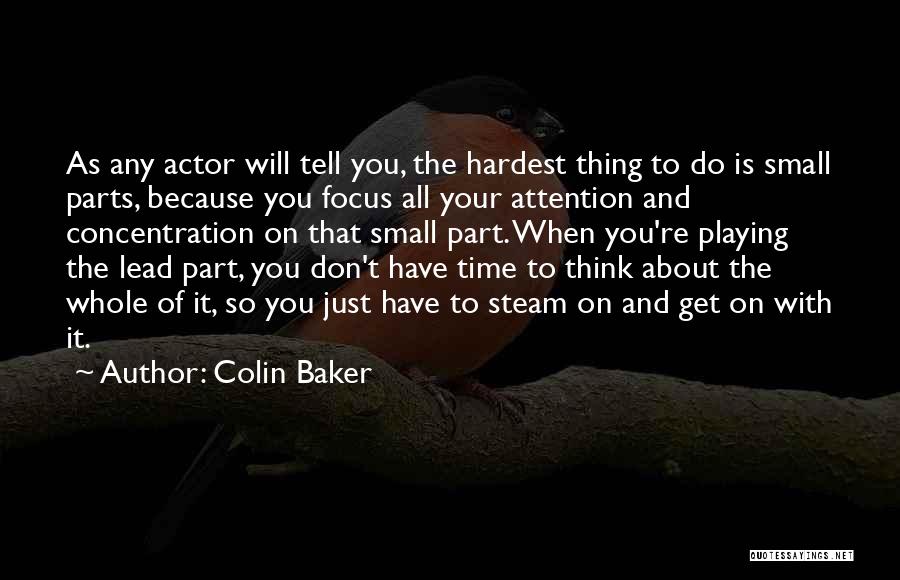 Colin Baker Quotes: As Any Actor Will Tell You, The Hardest Thing To Do Is Small Parts, Because You Focus All Your Attention