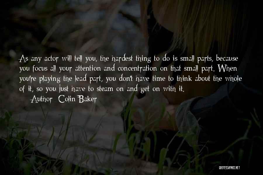 Colin Baker Quotes: As Any Actor Will Tell You, The Hardest Thing To Do Is Small Parts, Because You Focus All Your Attention