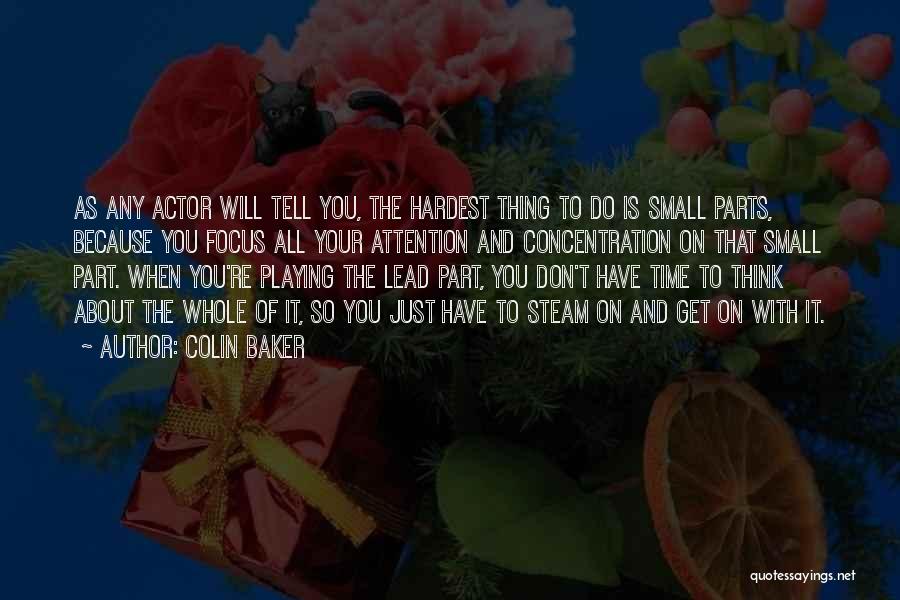 Colin Baker Quotes: As Any Actor Will Tell You, The Hardest Thing To Do Is Small Parts, Because You Focus All Your Attention