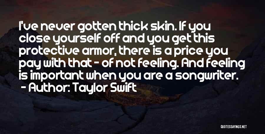 Taylor Swift Quotes: I've Never Gotten Thick Skin. If You Close Yourself Off And You Get This Protective Armor, There Is A Price