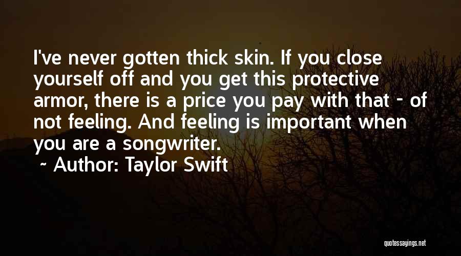 Taylor Swift Quotes: I've Never Gotten Thick Skin. If You Close Yourself Off And You Get This Protective Armor, There Is A Price