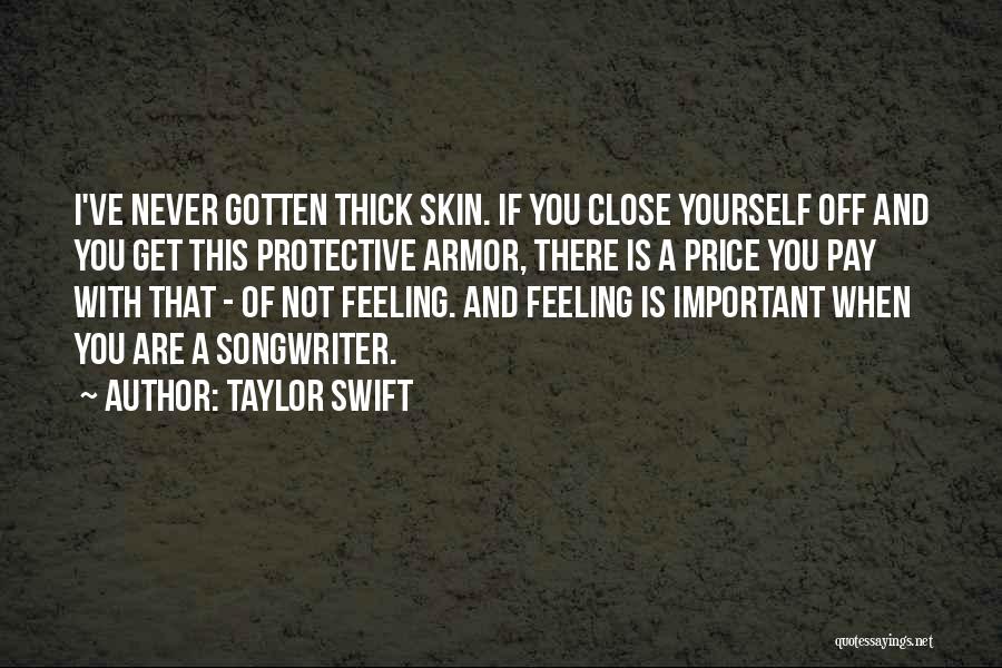 Taylor Swift Quotes: I've Never Gotten Thick Skin. If You Close Yourself Off And You Get This Protective Armor, There Is A Price