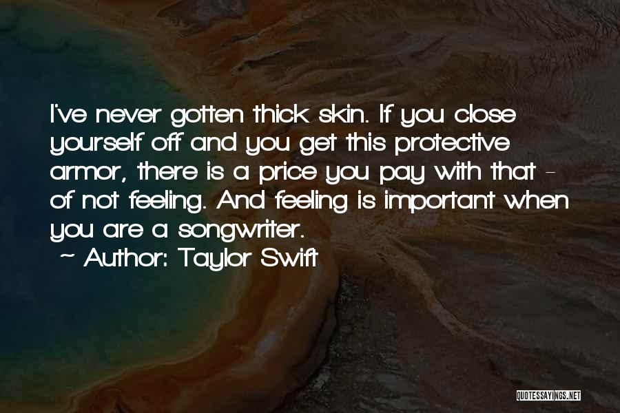 Taylor Swift Quotes: I've Never Gotten Thick Skin. If You Close Yourself Off And You Get This Protective Armor, There Is A Price
