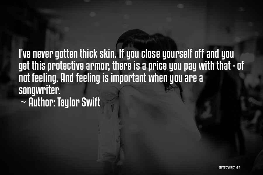 Taylor Swift Quotes: I've Never Gotten Thick Skin. If You Close Yourself Off And You Get This Protective Armor, There Is A Price