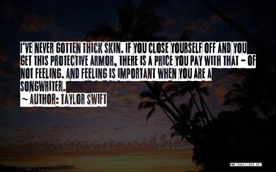 Taylor Swift Quotes: I've Never Gotten Thick Skin. If You Close Yourself Off And You Get This Protective Armor, There Is A Price