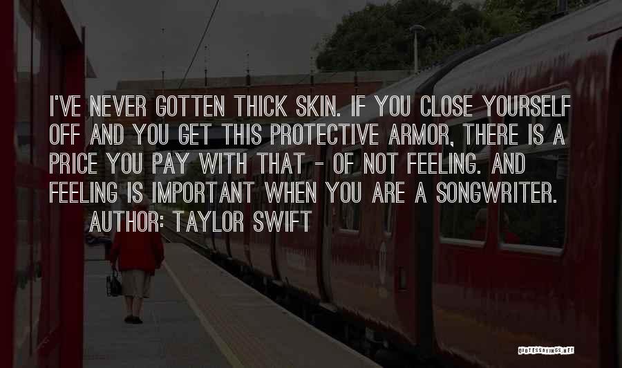 Taylor Swift Quotes: I've Never Gotten Thick Skin. If You Close Yourself Off And You Get This Protective Armor, There Is A Price