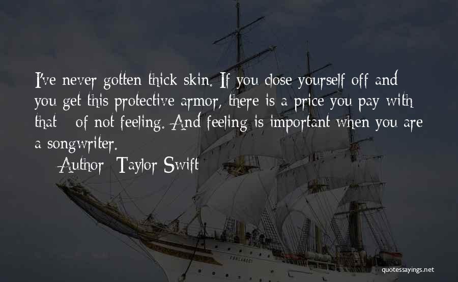 Taylor Swift Quotes: I've Never Gotten Thick Skin. If You Close Yourself Off And You Get This Protective Armor, There Is A Price