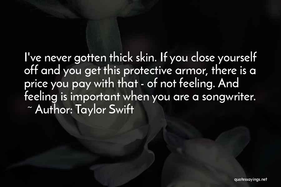 Taylor Swift Quotes: I've Never Gotten Thick Skin. If You Close Yourself Off And You Get This Protective Armor, There Is A Price