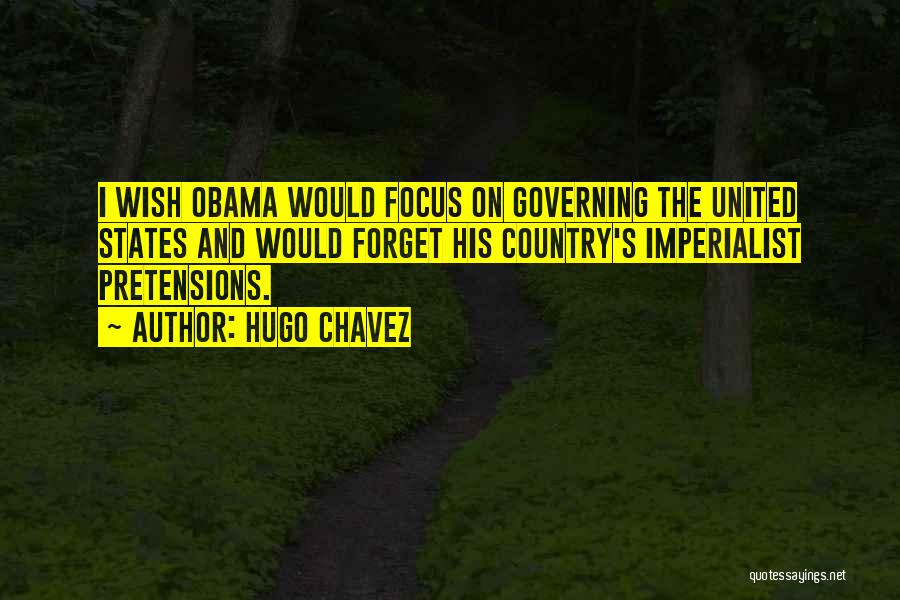 Hugo Chavez Quotes: I Wish Obama Would Focus On Governing The United States And Would Forget His Country's Imperialist Pretensions.