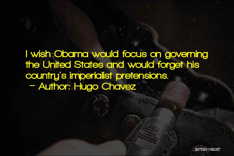 Hugo Chavez Quotes: I Wish Obama Would Focus On Governing The United States And Would Forget His Country's Imperialist Pretensions.