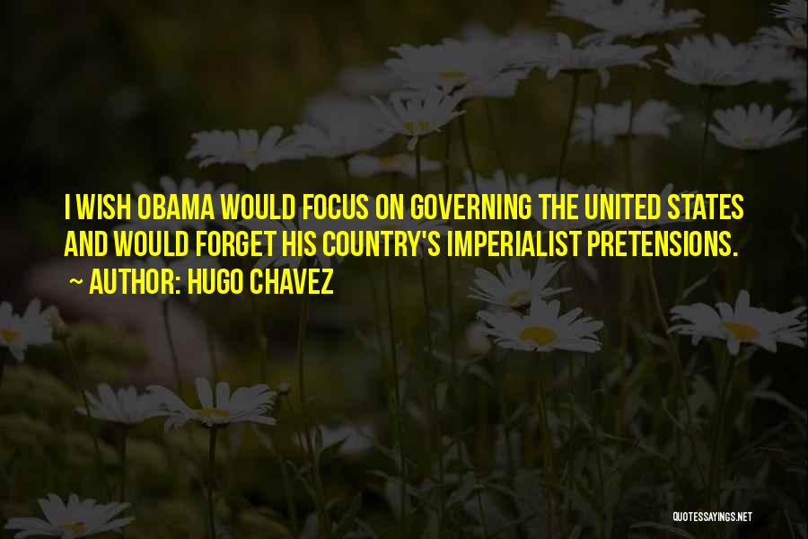 Hugo Chavez Quotes: I Wish Obama Would Focus On Governing The United States And Would Forget His Country's Imperialist Pretensions.