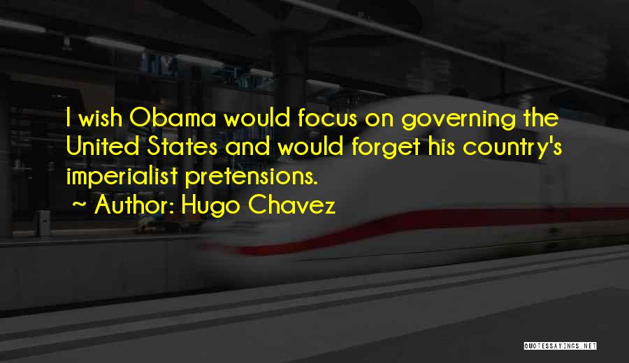 Hugo Chavez Quotes: I Wish Obama Would Focus On Governing The United States And Would Forget His Country's Imperialist Pretensions.