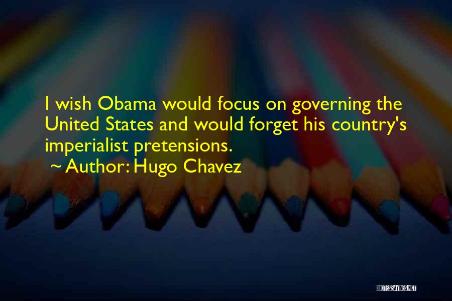 Hugo Chavez Quotes: I Wish Obama Would Focus On Governing The United States And Would Forget His Country's Imperialist Pretensions.