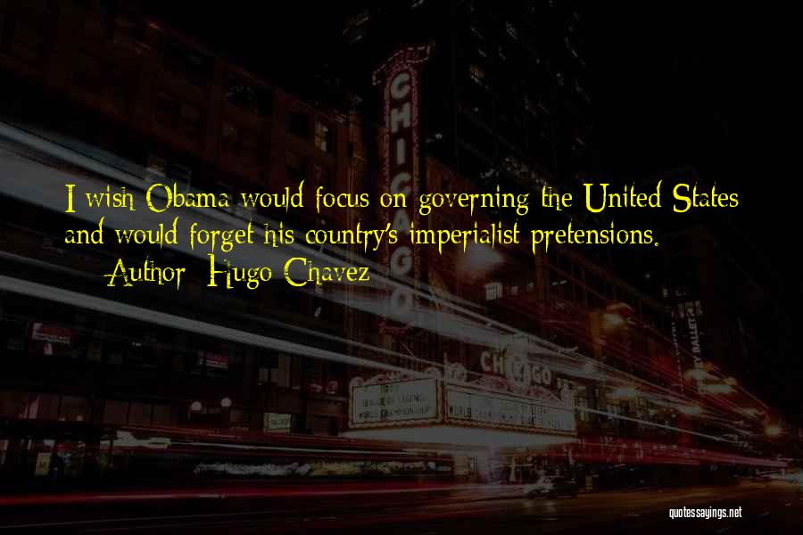 Hugo Chavez Quotes: I Wish Obama Would Focus On Governing The United States And Would Forget His Country's Imperialist Pretensions.