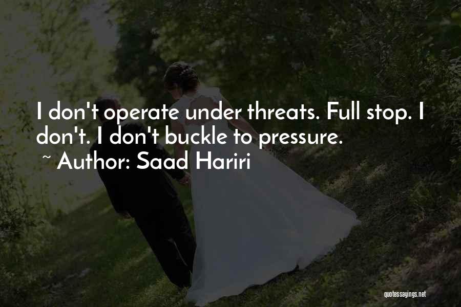 Saad Hariri Quotes: I Don't Operate Under Threats. Full Stop. I Don't. I Don't Buckle To Pressure.