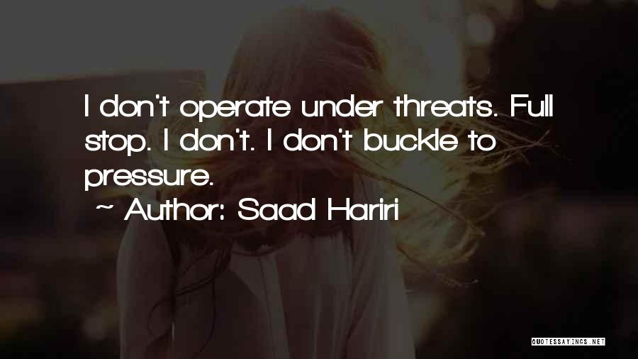 Saad Hariri Quotes: I Don't Operate Under Threats. Full Stop. I Don't. I Don't Buckle To Pressure.