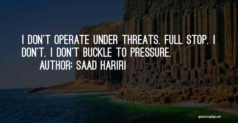 Saad Hariri Quotes: I Don't Operate Under Threats. Full Stop. I Don't. I Don't Buckle To Pressure.