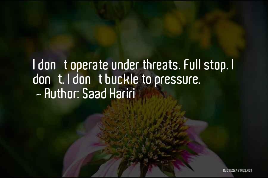 Saad Hariri Quotes: I Don't Operate Under Threats. Full Stop. I Don't. I Don't Buckle To Pressure.