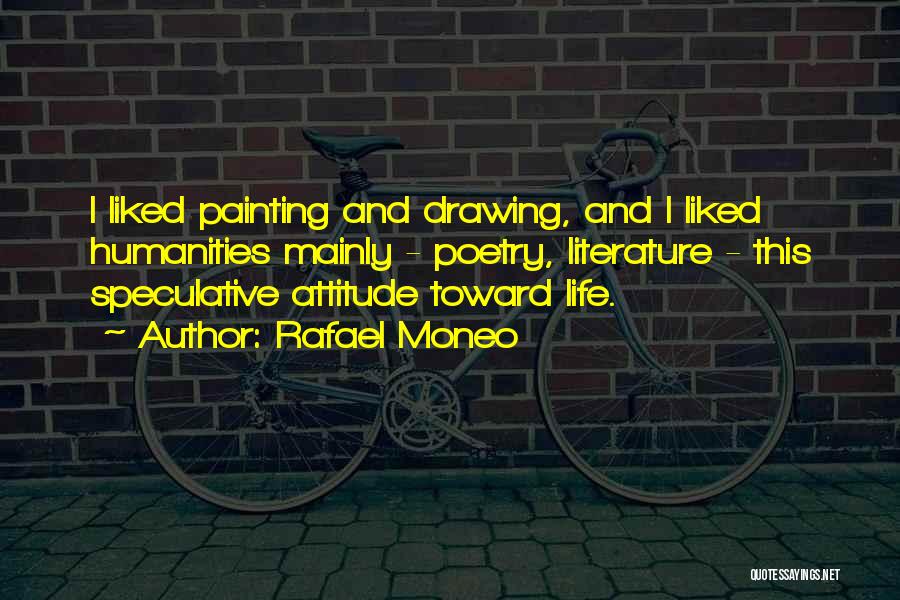 Rafael Moneo Quotes: I Liked Painting And Drawing, And I Liked Humanities Mainly - Poetry, Literature - This Speculative Attitude Toward Life.