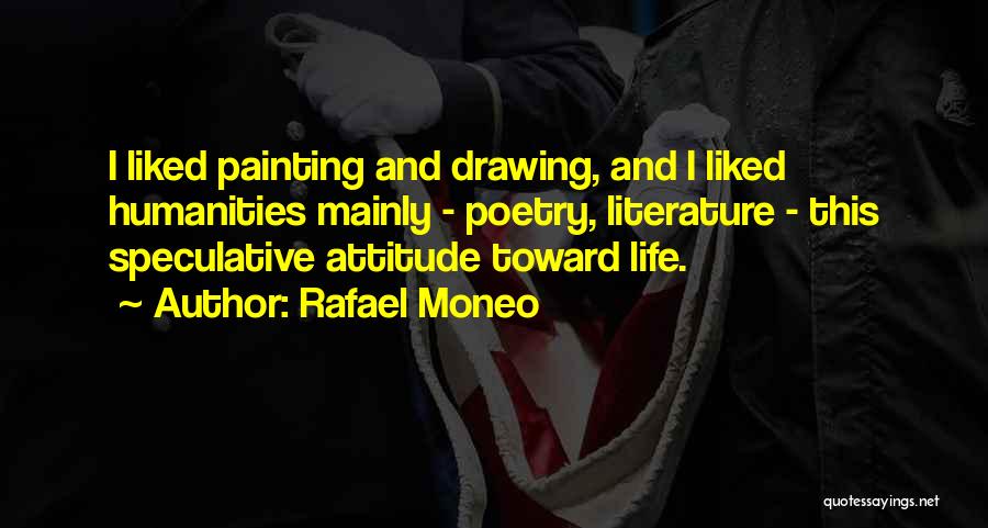 Rafael Moneo Quotes: I Liked Painting And Drawing, And I Liked Humanities Mainly - Poetry, Literature - This Speculative Attitude Toward Life.