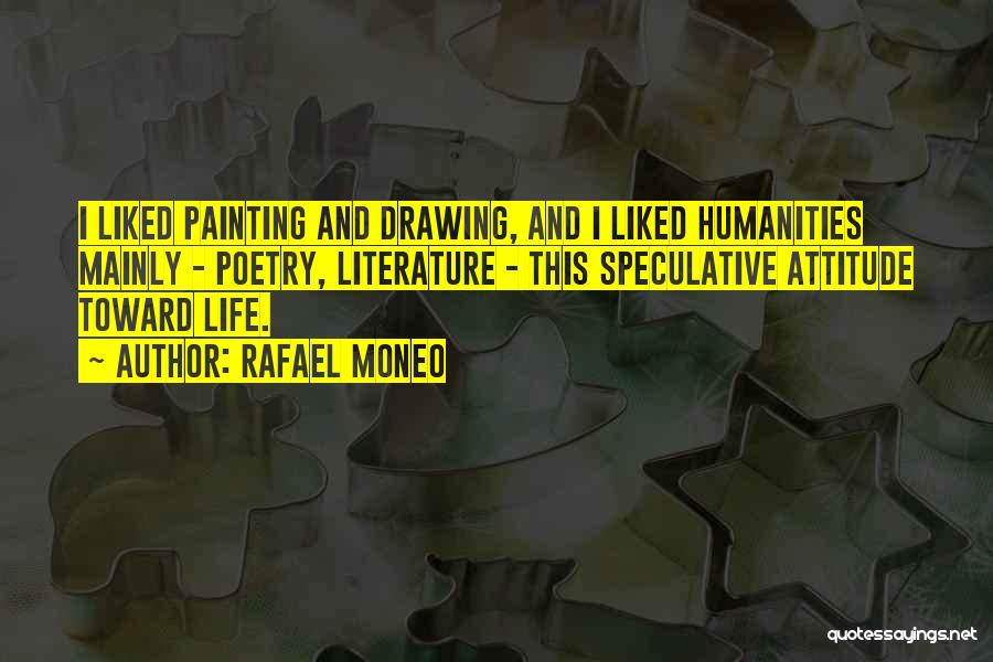 Rafael Moneo Quotes: I Liked Painting And Drawing, And I Liked Humanities Mainly - Poetry, Literature - This Speculative Attitude Toward Life.