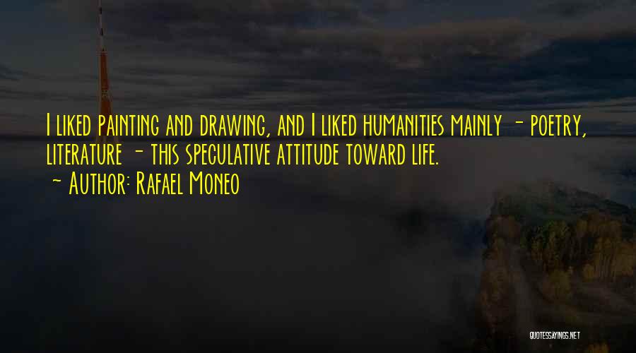 Rafael Moneo Quotes: I Liked Painting And Drawing, And I Liked Humanities Mainly - Poetry, Literature - This Speculative Attitude Toward Life.