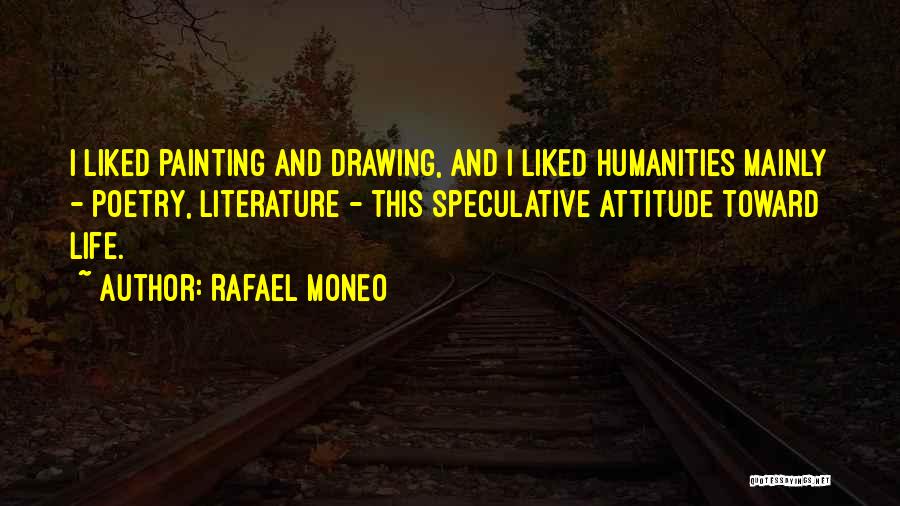 Rafael Moneo Quotes: I Liked Painting And Drawing, And I Liked Humanities Mainly - Poetry, Literature - This Speculative Attitude Toward Life.