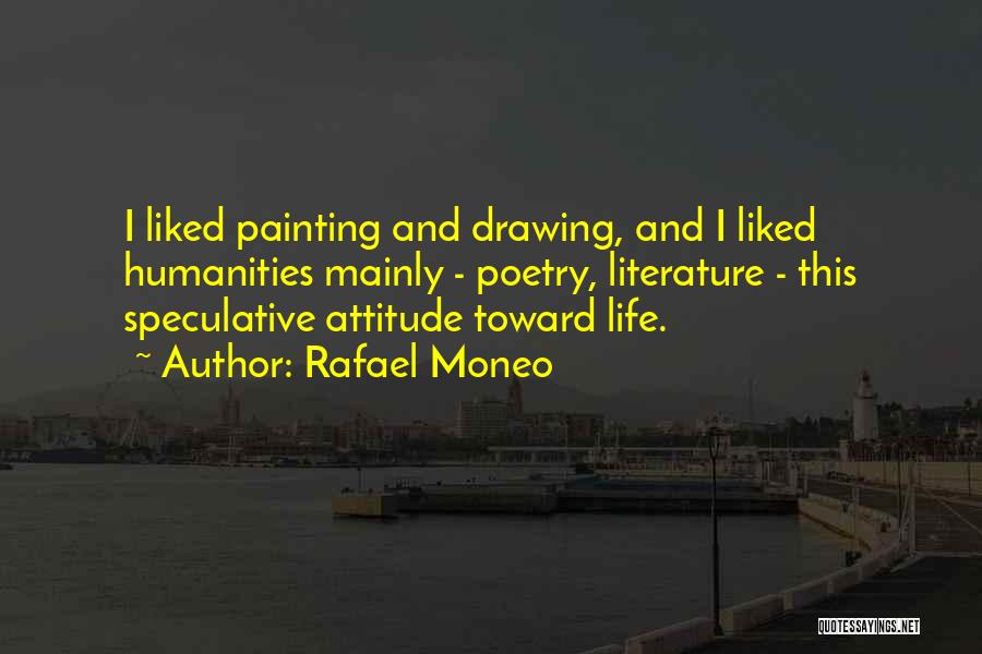 Rafael Moneo Quotes: I Liked Painting And Drawing, And I Liked Humanities Mainly - Poetry, Literature - This Speculative Attitude Toward Life.
