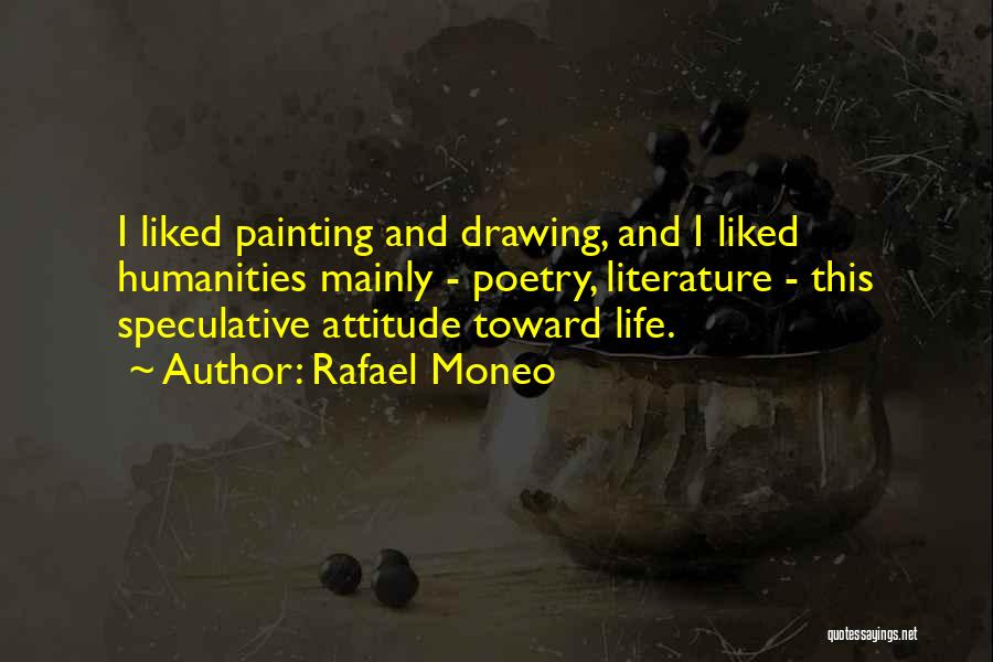 Rafael Moneo Quotes: I Liked Painting And Drawing, And I Liked Humanities Mainly - Poetry, Literature - This Speculative Attitude Toward Life.