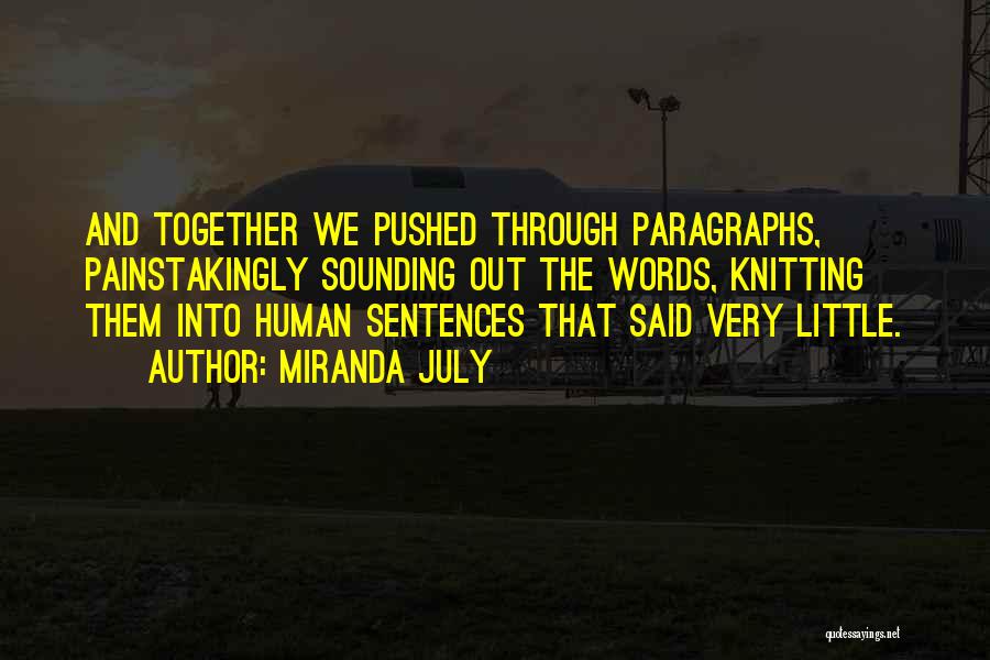 Miranda July Quotes: And Together We Pushed Through Paragraphs, Painstakingly Sounding Out The Words, Knitting Them Into Human Sentences That Said Very Little.