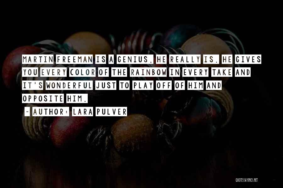 Lara Pulver Quotes: Martin Freeman Is A Genius, He Really Is. He Gives You Every Color Of The Rainbow In Every Take And