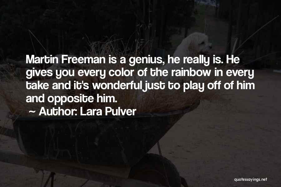 Lara Pulver Quotes: Martin Freeman Is A Genius, He Really Is. He Gives You Every Color Of The Rainbow In Every Take And