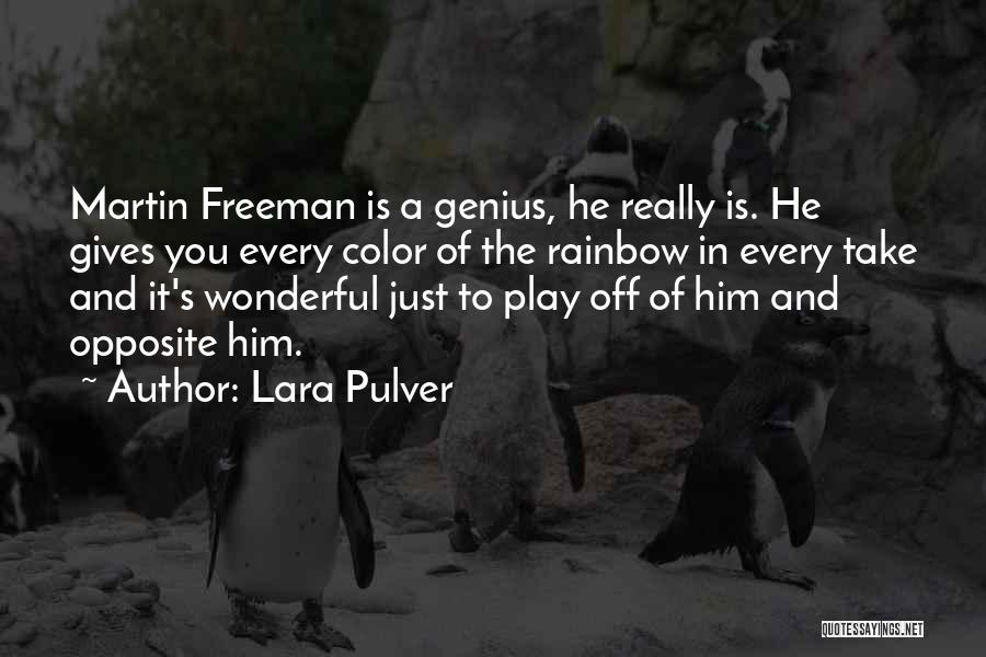 Lara Pulver Quotes: Martin Freeman Is A Genius, He Really Is. He Gives You Every Color Of The Rainbow In Every Take And