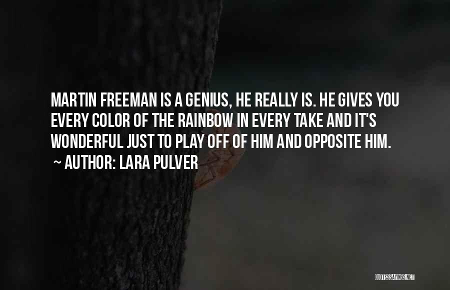 Lara Pulver Quotes: Martin Freeman Is A Genius, He Really Is. He Gives You Every Color Of The Rainbow In Every Take And