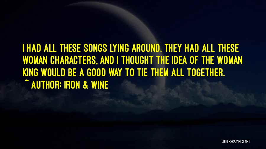 Iron & Wine Quotes: I Had All These Songs Lying Around. They Had All These Woman Characters, And I Thought The Idea Of The