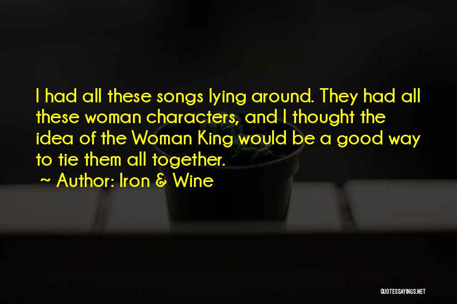 Iron & Wine Quotes: I Had All These Songs Lying Around. They Had All These Woman Characters, And I Thought The Idea Of The