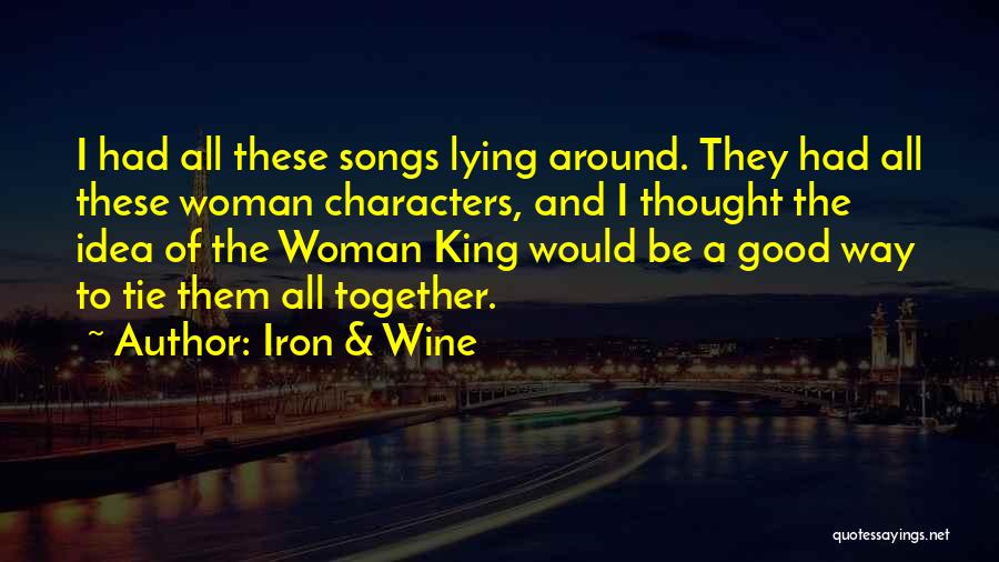 Iron & Wine Quotes: I Had All These Songs Lying Around. They Had All These Woman Characters, And I Thought The Idea Of The