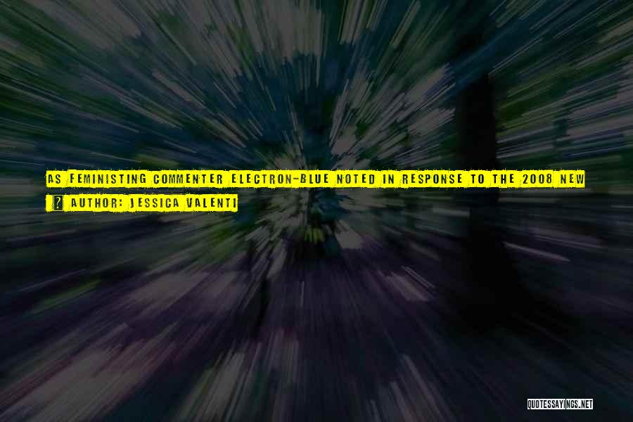 Jessica Valenti Quotes: As Feministing Commenter Electron-blue Noted In Response To The 2008 New York Times Magazine Article Students Of Virginity, On Abstinence