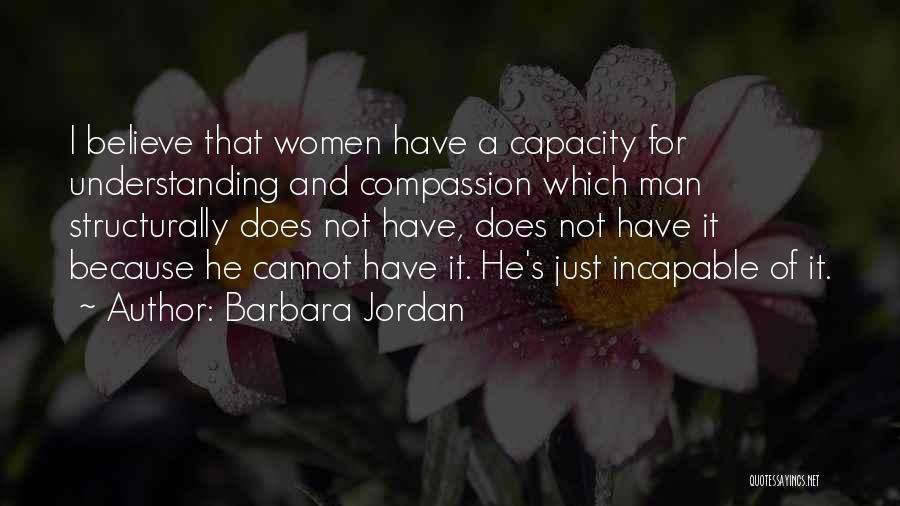 Barbara Jordan Quotes: I Believe That Women Have A Capacity For Understanding And Compassion Which Man Structurally Does Not Have, Does Not Have