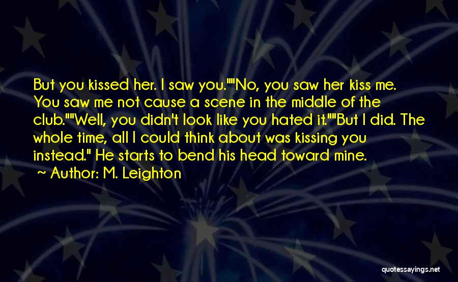 M. Leighton Quotes: But You Kissed Her. I Saw You.no, You Saw Her Kiss Me. You Saw Me Not Cause A Scene In