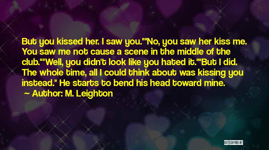 M. Leighton Quotes: But You Kissed Her. I Saw You.no, You Saw Her Kiss Me. You Saw Me Not Cause A Scene In