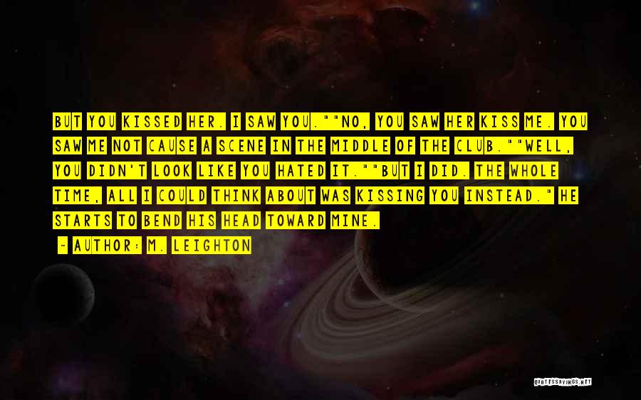 M. Leighton Quotes: But You Kissed Her. I Saw You.no, You Saw Her Kiss Me. You Saw Me Not Cause A Scene In