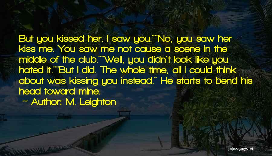 M. Leighton Quotes: But You Kissed Her. I Saw You.no, You Saw Her Kiss Me. You Saw Me Not Cause A Scene In