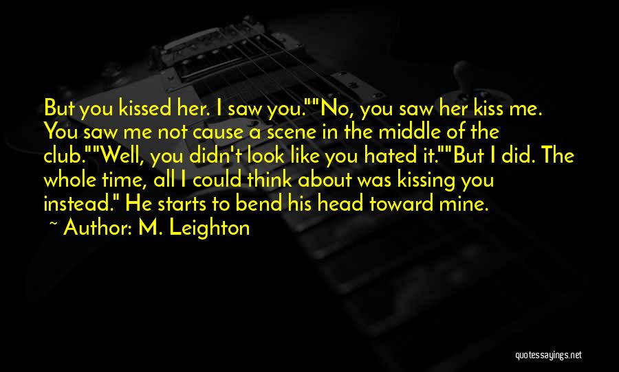 M. Leighton Quotes: But You Kissed Her. I Saw You.no, You Saw Her Kiss Me. You Saw Me Not Cause A Scene In