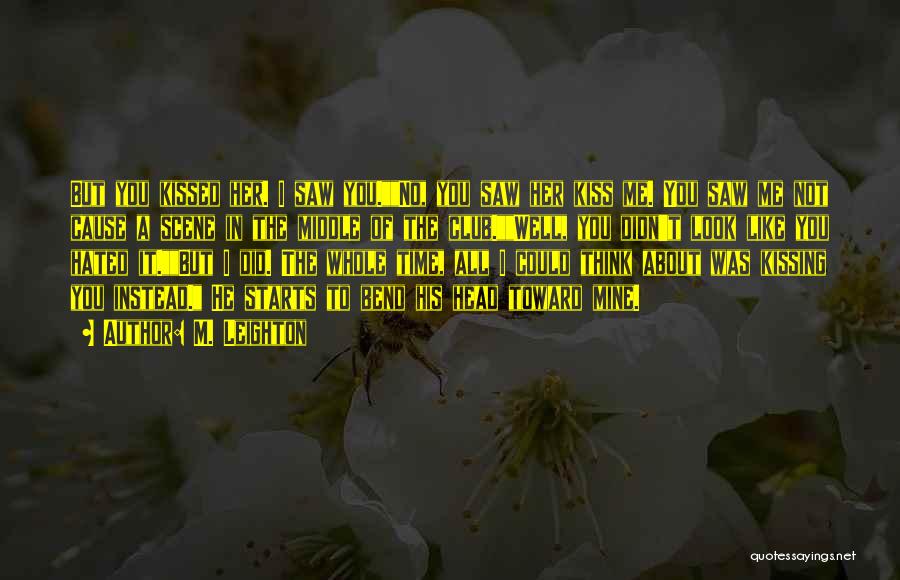 M. Leighton Quotes: But You Kissed Her. I Saw You.no, You Saw Her Kiss Me. You Saw Me Not Cause A Scene In