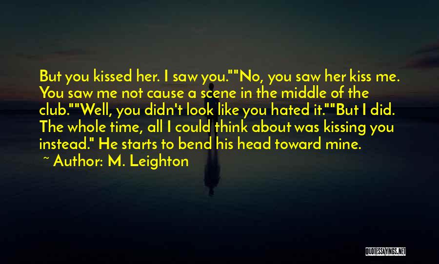 M. Leighton Quotes: But You Kissed Her. I Saw You.no, You Saw Her Kiss Me. You Saw Me Not Cause A Scene In