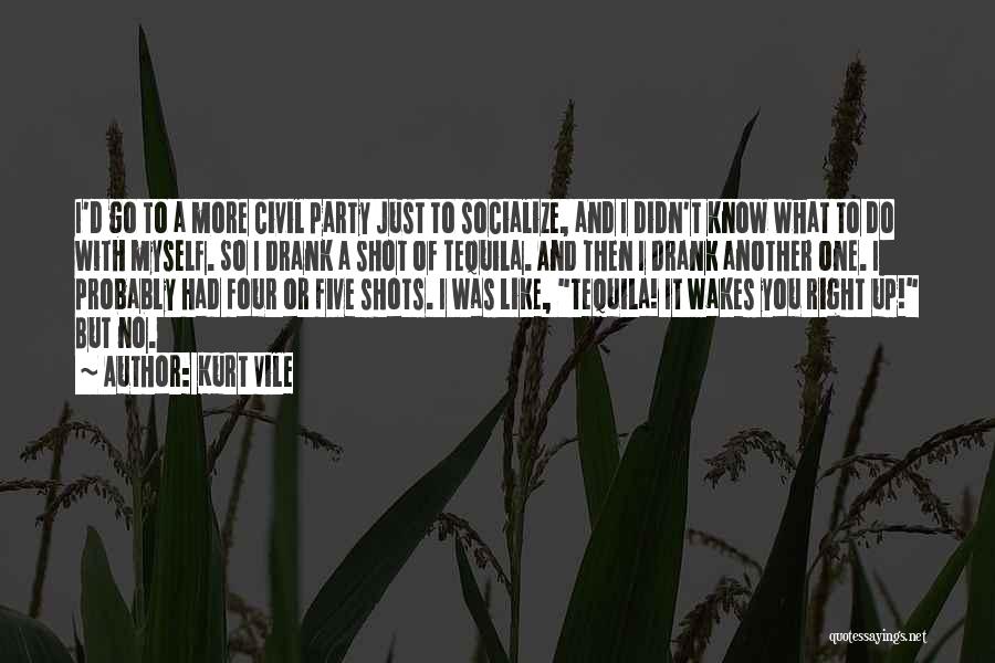 Kurt Vile Quotes: I'd Go To A More Civil Party Just To Socialize, And I Didn't Know What To Do With Myself. So